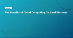 The Benefits of Cloud Computing for Small Business - Business IT | iTech Plus