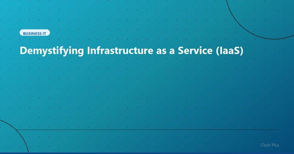 Demystifying Infrastructure as a Service (IaaS) - Business IT | iTech Plus