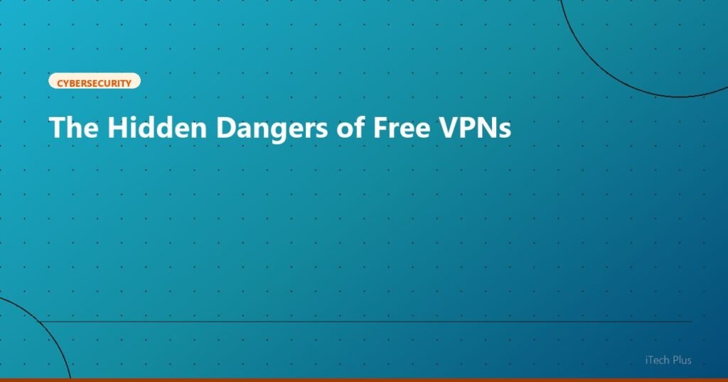 The Hidden Dangers of Free VPNs - Cybersecurity | iTech Plus