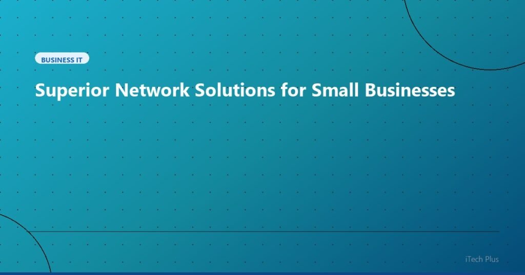 Superior Network Solutions for Small Businesses - Business IT | iTech Plus