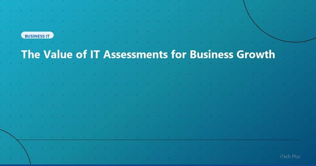 The Value of IT Assessments for Business Growth - Business IT | iTech Plus