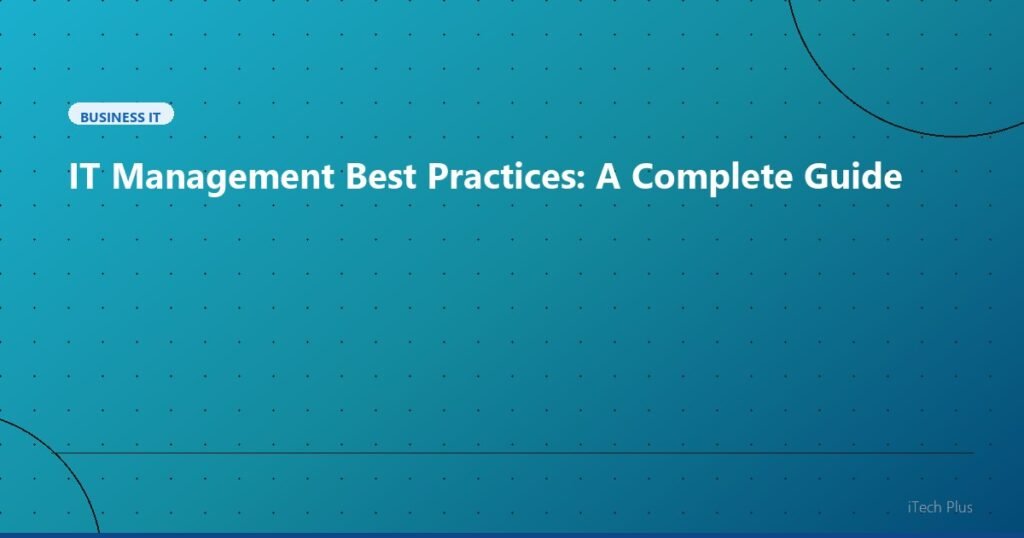 IT Management Best Practices: A Complete Guide - Business IT | iTech Plus